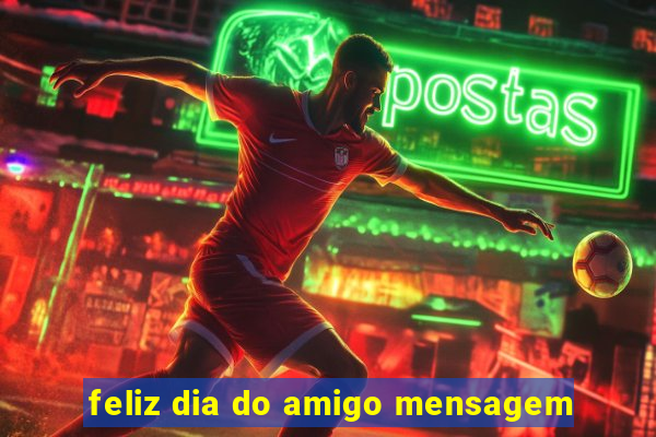 feliz dia do amigo mensagem